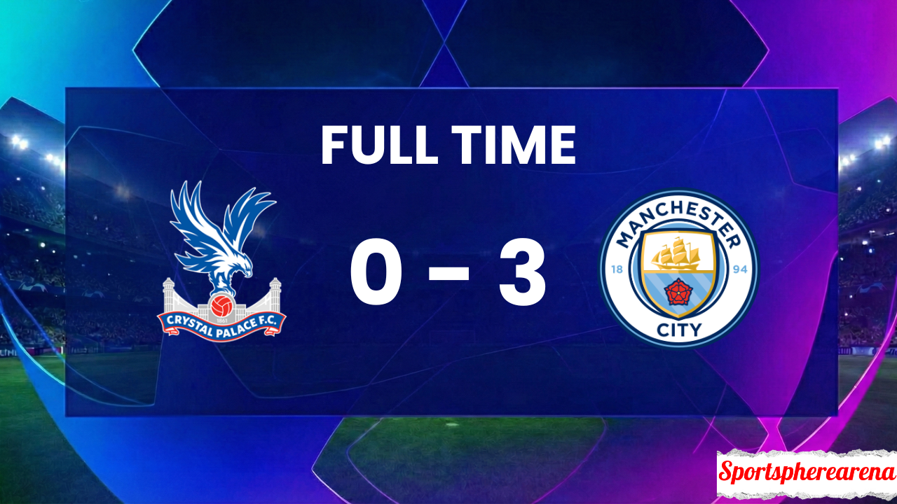 Crystal Palace 0–3 Manchester City: Premier League Match Report & Highlights